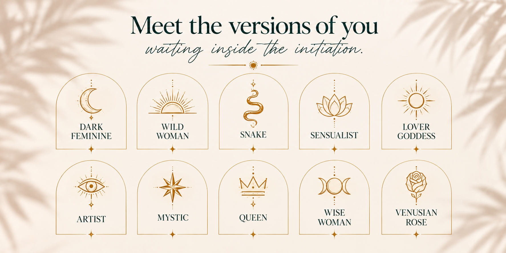 Waiting inside the invitation: Dark Feminine, Wild Woman, Snake, Sensualist, Lover Goddess, Artist, Mystic, Queen, Wise Woman, and Venusian Rose. Ten ornate gold symbols framed by arches and leaf shadows.